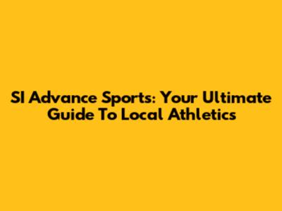 SI Advance Sports: Your Ultimate Guide To Local Athletics