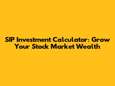 SIP Investment Calculator: Grow Your Stock Market Wealth