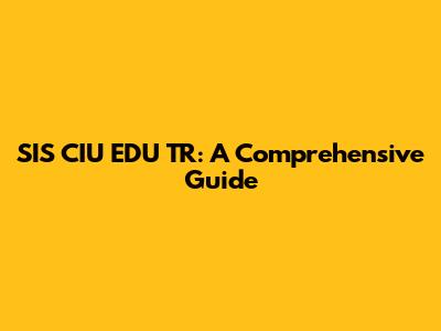 SIS CIU EDU TR: A Comprehensive Guide