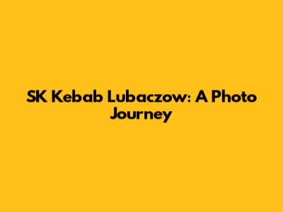 SK Kebab Lubaczow: A Photo Journey