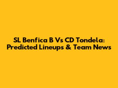 SL Benfica B Vs CD Tondela: Predicted Lineups & Team News