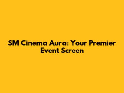 SM Cinema Aura: Your Premier Event Screen