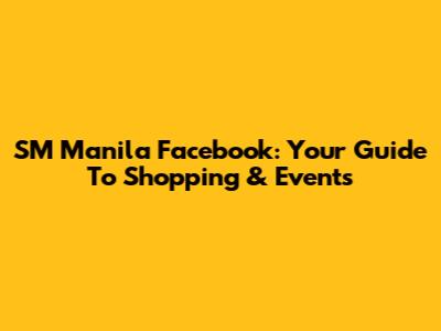 SM Manila Facebook: Your Guide To Shopping & Events