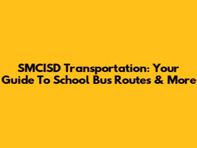 SMCISD Transportation: Your Guide To School Bus Routes & More
