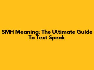 SMH Meaning: The Ultimate Guide To Text Speak
