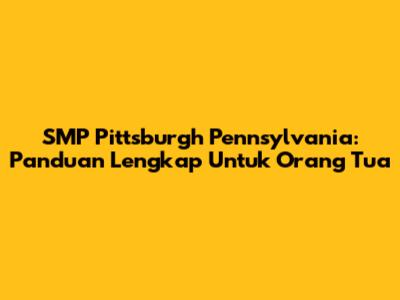SMP Pittsburgh Pennsylvania: Panduan Lengkap Untuk Orang Tua