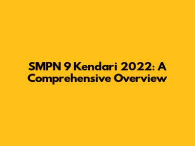 SMPN 9 Kendari 2022: A Comprehensive Overview