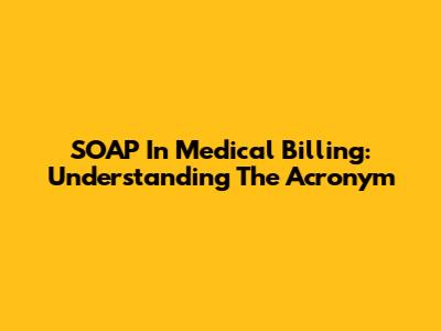 SOAP In Medical Billing: Understanding The Acronym