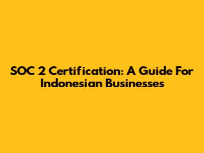 SOC 2 Certification: A Guide For Indonesian Businesses