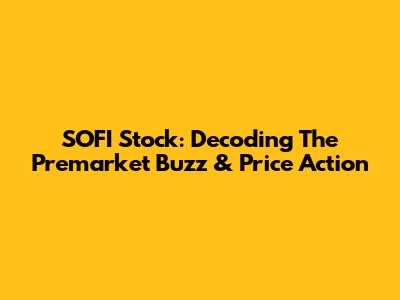 SOFI Stock: Decoding The Premarket Buzz & Price Action