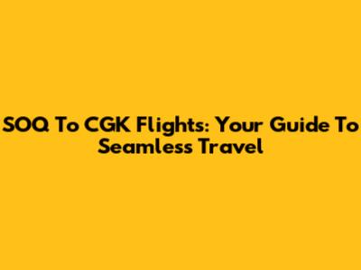 SOQ To CGK Flights: Your Guide To Seamless Travel