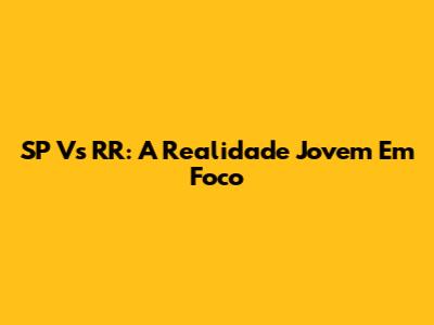 SP Vs RR: A Realidade Jovem Em Foco