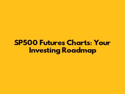 SP500 Futures Charts: Your Investing Roadmap