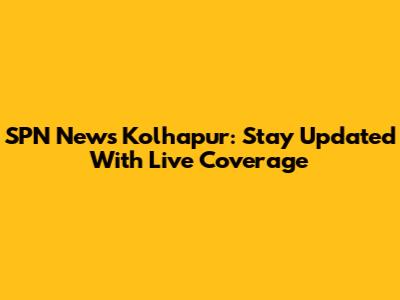 SPN News Kolhapur: Stay Updated With Live Coverage