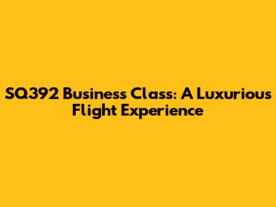 SQ392 Business Class: A Luxurious Flight Experience