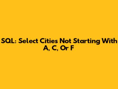 SQL: Select Cities Not Starting With A, C, Or F