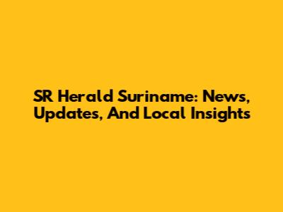 SR Herald Suriname: News, Updates, And Local Insights