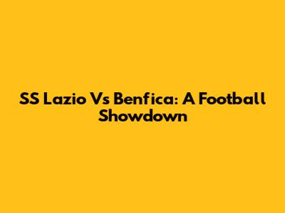 SS Lazio Vs Benfica: A Football Showdown