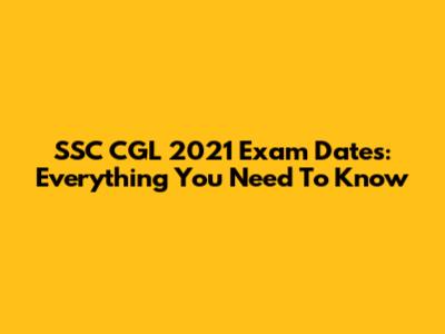 SSC CGL 2021 Exam Dates: Everything You Need To Know