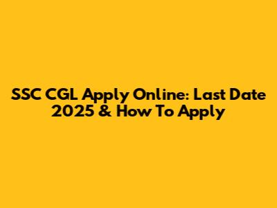 SSC CGL Apply Online: Last Date 2025 & How To Apply