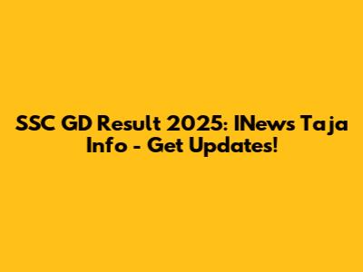 SSC GD Result 2025: INews Taja Info - Get Updates!