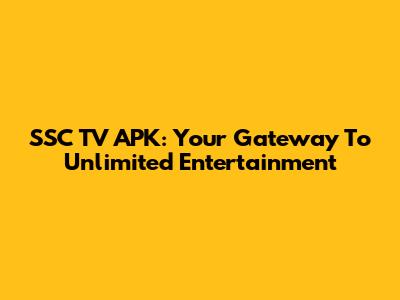 SSC TV APK: Your Gateway To Unlimited Entertainment
