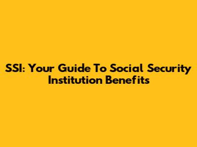 SSI: Your Guide To Social Security Institution Benefits