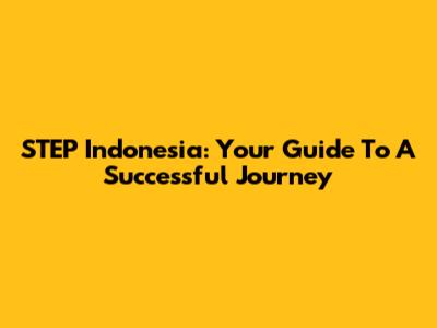 STEP Indonesia: Your Guide To A Successful Journey