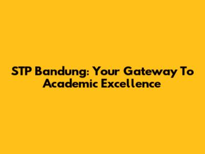 STP Bandung: Your Gateway To Academic Excellence