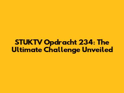STUKTV Opdracht 234: The Ultimate Challenge Unveiled