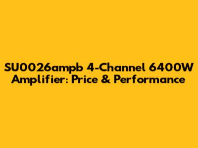 SU0026ampb 4-Channel 6400W Amplifier: Price & Performance