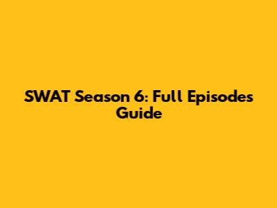 SWAT Season 6: Full Episodes Guide