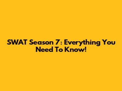 SWAT Season 7: Everything You Need To Know!