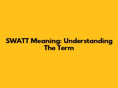 SWATT Meaning: Understanding The Term