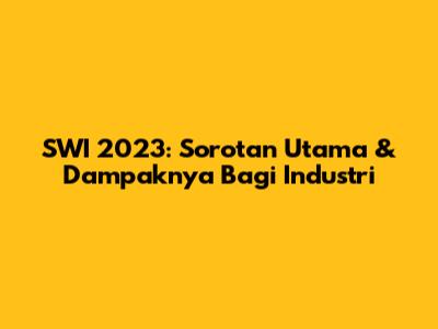 SWI 2023: Sorotan Utama & Dampaknya Bagi Industri