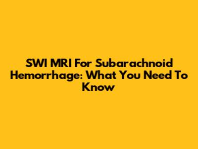 SWI MRI For Subarachnoid Hemorrhage: What You Need To Know