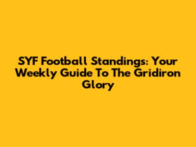 SYF Football Standings: Your Weekly Guide To The Gridiron Glory