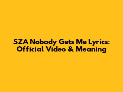 SZA Nobody Gets Me Lyrics: Official Video & Meaning