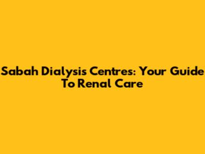 Sabah Dialysis Centres: Your Guide To Renal Care