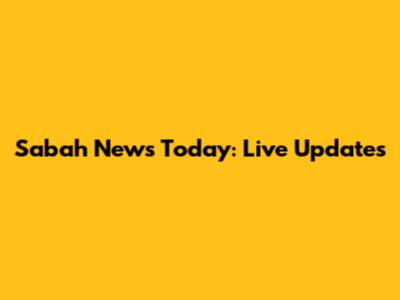 Sabah News Today: Live Updates