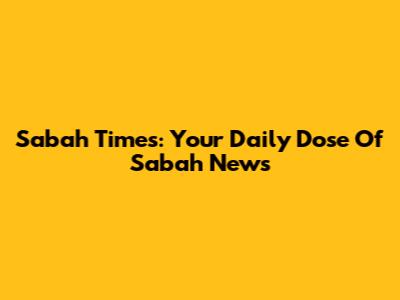 Sabah Times: Your Daily Dose Of Sabah News