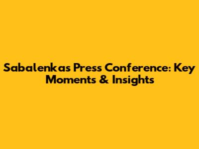 Sabalenka's Press Conference: Key Moments & Insights