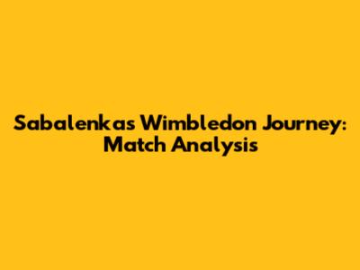 Sabalenka's Wimbledon Journey: Match Analysis