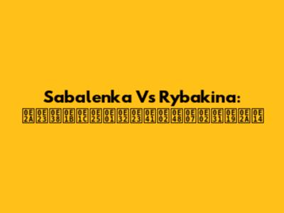Sabalenka Vs Rybakina: สรุปผลการแข่งขันสด