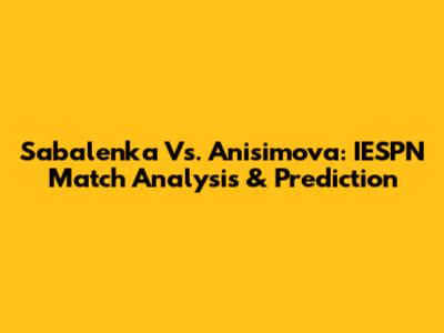 Sabalenka Vs. Anisimova: IESPN Match Analysis & Prediction
