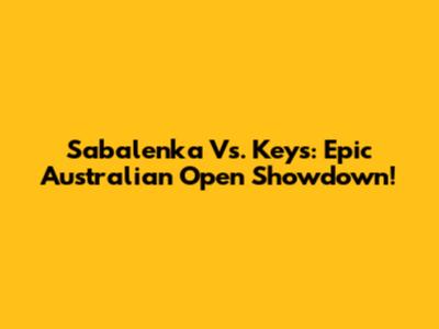 Sabalenka Vs. Keys: Epic Australian Open Showdown!