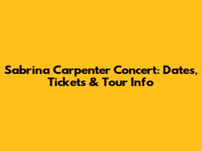 Sabrina Carpenter Concert: Dates, Tickets & Tour Info