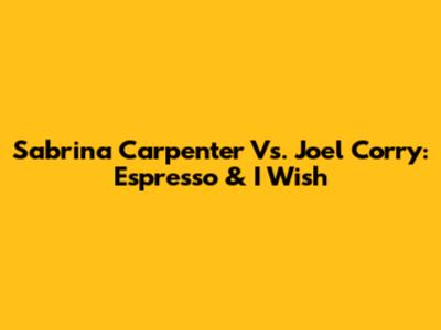 Sabrina Carpenter Vs. Joel Corry: Espresso & I Wish