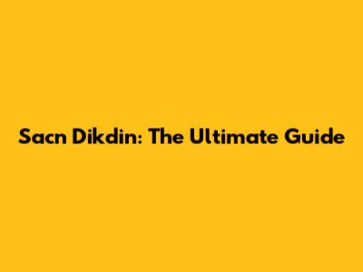 Sacn Dikdin: The Ultimate Guide