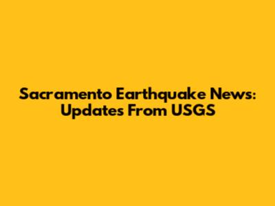Sacramento Earthquake News: Updates From USGS